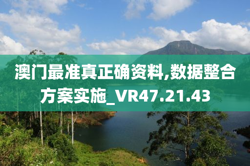 澳门最准真正确资料,数据整合方案实施_VR47.21.43