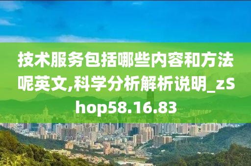 技术服务包括哪些内容和方法呢英文,科学分析解析说明_zShop58.16.83