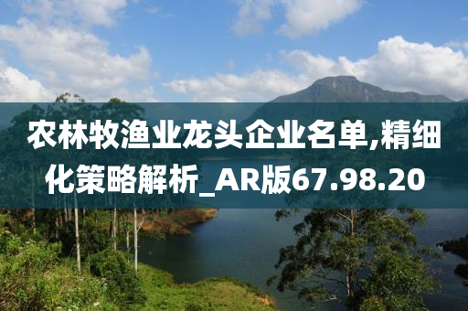 农林牧渔业龙头企业名单,精细化策略解析_AR版67.98.20