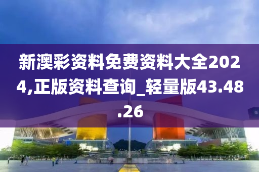 新澳彩资料免费资料大全2024,正版资料查询_轻量版43.48.26