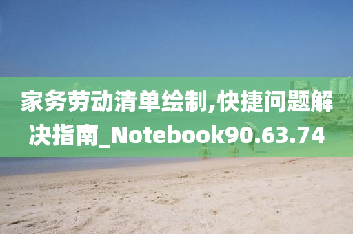 家务劳动清单绘制,快捷问题解决指南_Notebook90.63.74