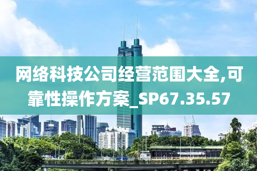 网络科技公司经营范围大全,可靠性操作方案_SP67.35.57