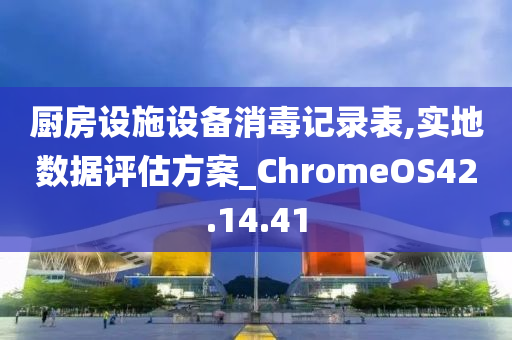 厨房设施设备消毒记录表,实地数据评估方案_ChromeOS42.14.41