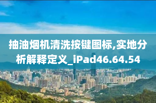 抽油烟机清洗按键图标,实地分析解释定义_iPad46.64.54