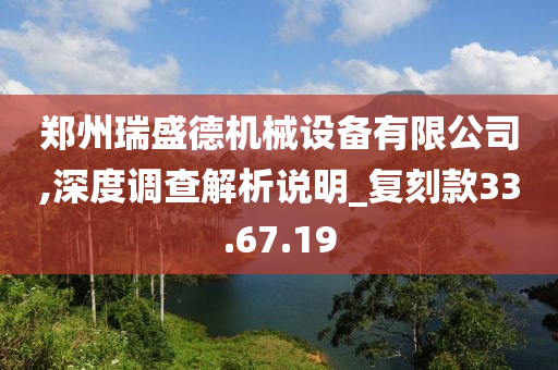 郑州瑞盛德机械设备有限公司,深度调查解析说明_复刻款33.67.19