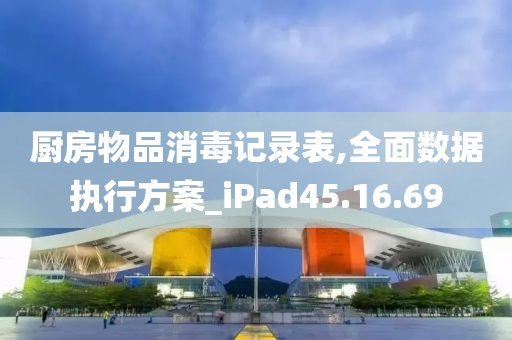 厨房物品消毒记录表,全面数据执行方案_iPad45.16.69