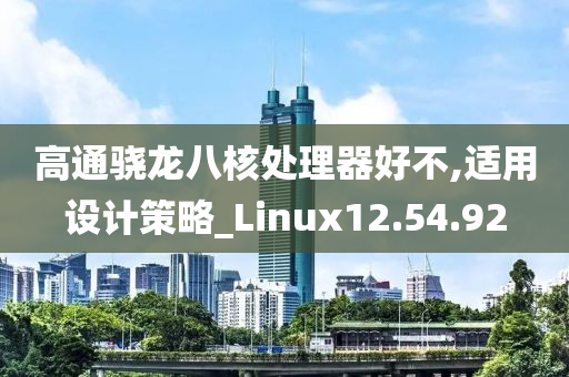 高通骁龙八核处理器好不,适用设计策略_Linux12.54.92