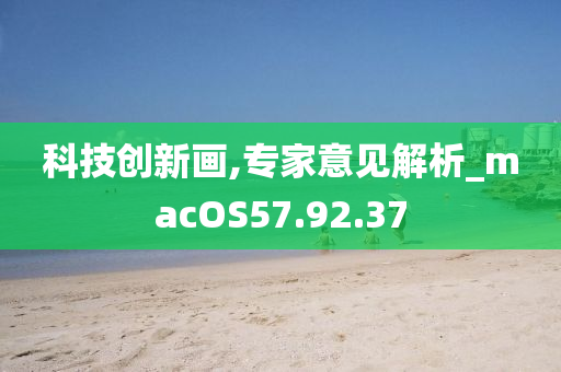 科技创新画,专家意见解析_macOS57.92.37