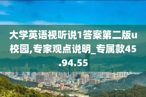 大学英语视听说1答案第二版u校园,专家观点说明_专属款45.94.55