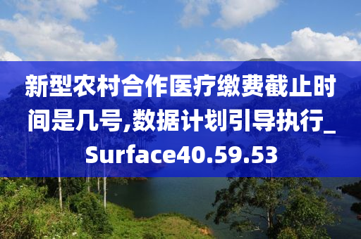 新型农村合作医疗缴费截止时间是几号,数据计划引导执行_Surface40.59.53