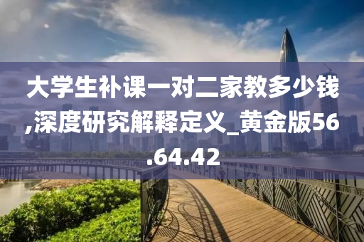 大学生补课一对二家教多少钱,深度研究解释定义_黄金版56.64.42