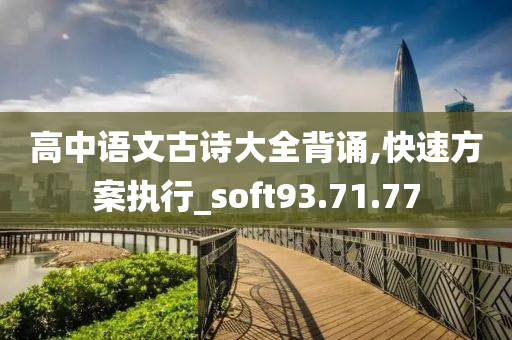 高中语文古诗大全背诵,快速方案执行_soft93.71.77