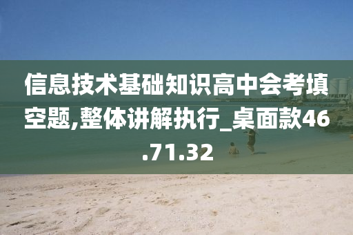 信息技术基础知识高中会考填空题,整体讲解执行_桌面款46.71.32