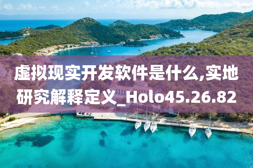 虚拟现实开发软件是什么,实地研究解释定义_Holo45.26.82