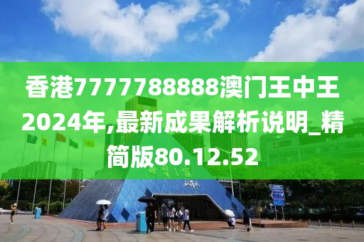 香港7777788888澳门王中王2024年,最新成果解析说明_精简版80.12.52