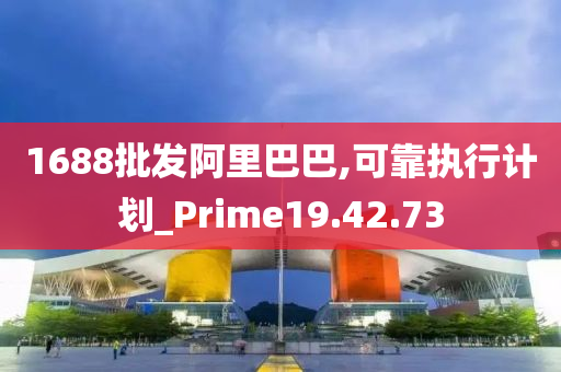 1688批发阿里巴巴,可靠执行计划_Prime19.42.73