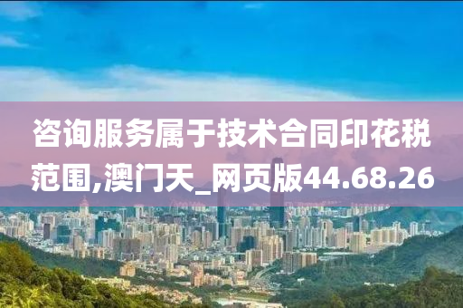 咨询服务属于技术合同印花税范围,澳门天_网页版44.68.26