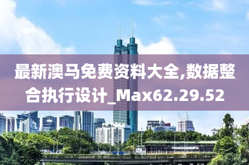 最新澳马免费资料大全,数据整合执行设计_Max62.29.52