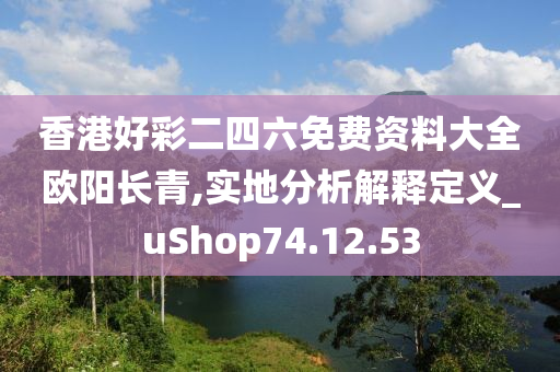 香港好彩二四六免费资料大全欧阳长青,实地分析解释定义_uShop74.12.53