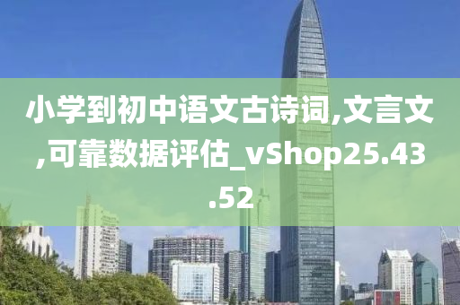 小学到初中语文古诗词,文言文,可靠数据评估_vShop25.43.52