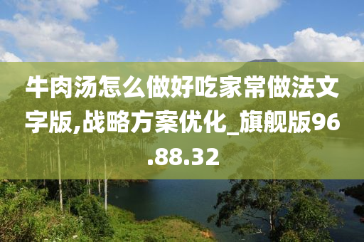 牛肉汤怎么做好吃家常做法文字版,战略方案优化_旗舰版96.88.32