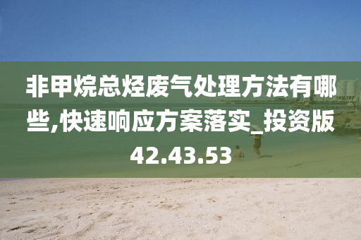 非甲烷总烃废气处理方法有哪些,快速响应方案落实_投资版42.43.53