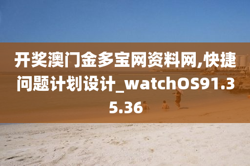 开奖澳门金多宝网资料网,快捷问题计划设计_watchOS91.35.36