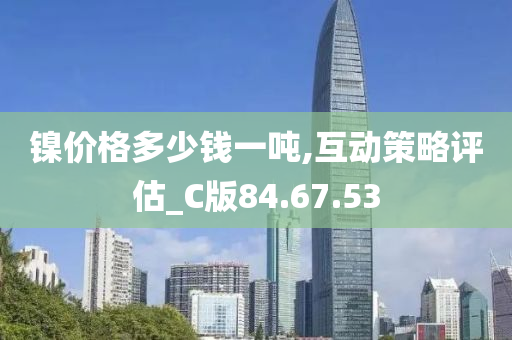 镍价格多少钱一吨,互动策略评估_C版84.67.53