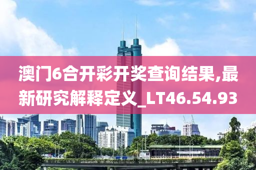 澳门6合开彩开奖查询结果,最新研究解释定义_LT46.54.93