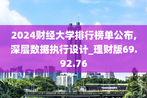 2024财经大学排行榜单公布,深层数据执行设计_理财版69.92.76