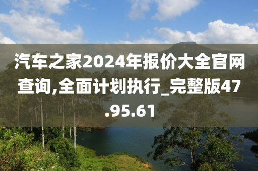 汽车之家2024年报价大全官网查询,全面计划执行_完整版47.95.61