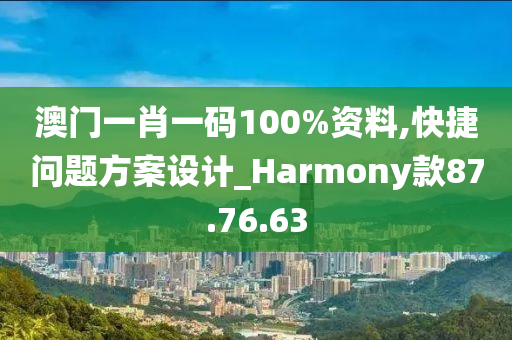 澳门一肖一码100%资料,快捷问题方案设计_Harmony款87.76.63