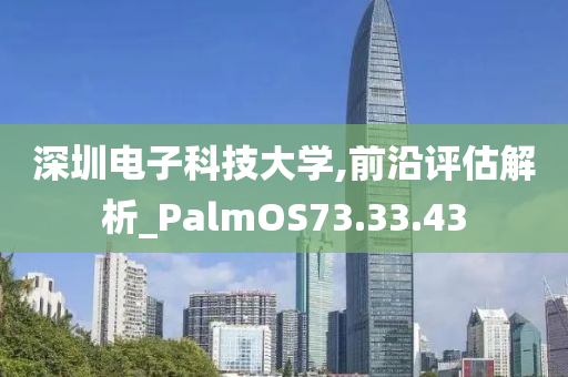 深圳电子科技大学,前沿评估解析_PalmOS73.33.43