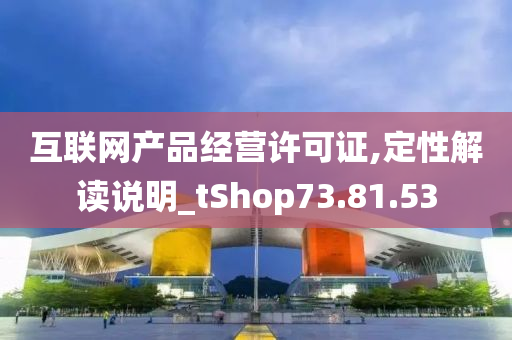 互联网产品经营许可证,定性解读说明_tShop73.81.53