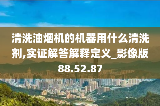 清洗油烟机的机器用什么清洗剂,实证解答解释定义_影像版88.52.87