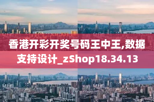 香港开彩开奖号码王中王,数据支持设计_zShop18.34.13