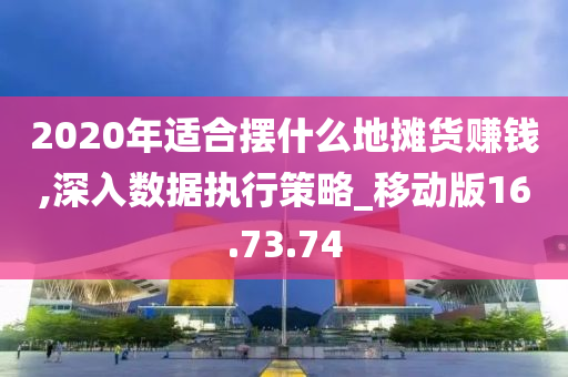 2020年适合摆什么地摊货赚钱,深入数据执行策略_移动版16.73.74