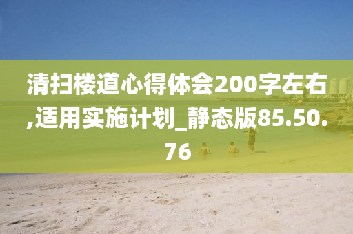 清扫楼道心得体会200字左右,适用实施计划_静态版85.50.76