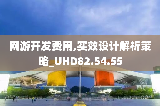 网游开发费用,实效设计解析策略_UHD82.54.55