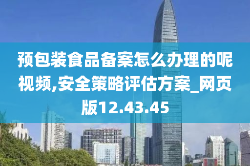 预包装食品备案怎么办理的呢视频,安全策略评估方案_网页版12.43.45