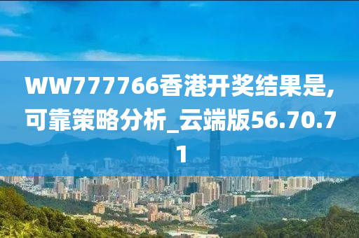 WW777766香港开奖结果是,可靠策略分析_云端版56.70.71