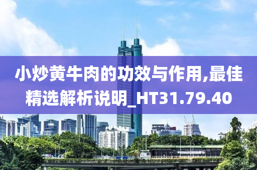 小炒黄牛肉的功效与作用,最佳精选解析说明_HT31.79.40