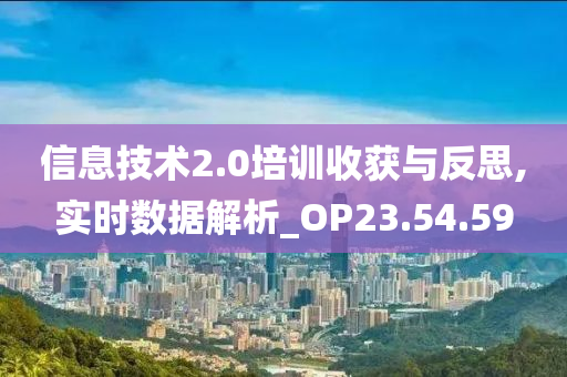 信息技术2.0培训收获与反思,实时数据解析_OP23.54.59