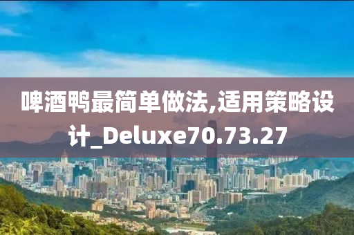 啤酒鸭最简单做法,适用策略设计_Deluxe70.73.27