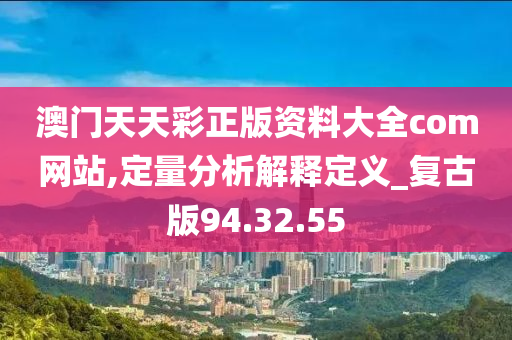 澳门天天彩正版资料大全com网站,定量分析解释定义_复古版94.32.55