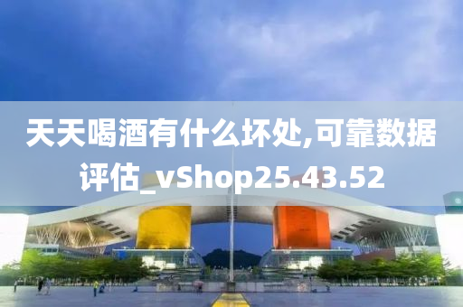 天天喝酒有什么坏处,可靠数据评估_vShop25.43.52