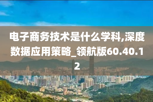 电子商务技术是什么学科,深度数据应用策略_领航版60.40.12