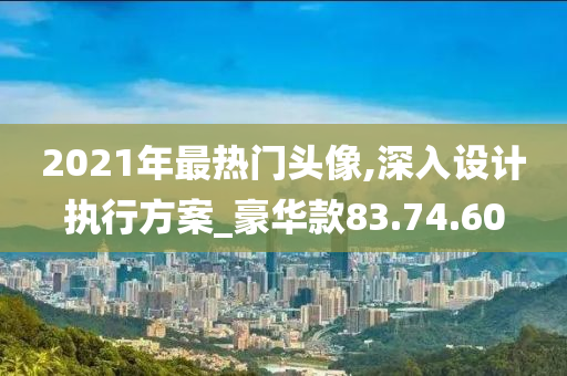 2021年最热门头像,深入设计执行方案_豪华款83.74.60