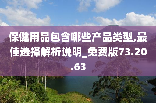 保健用品包含哪些产品类型,最佳选择解析说明_免费版73.20.63