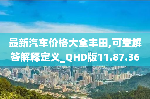 最新汽车价格大全丰田,可靠解答解释定义_QHD版11.87.36